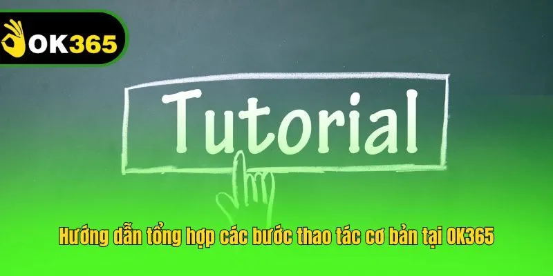 Hướng dẫn tổng hợp các bước thao tác cơ bản tại OK365