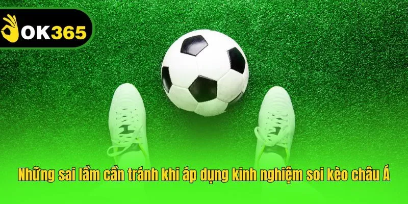 Những sai lầm cần tránh khi áp dụng kinh nghiệm soi kèo châu Á