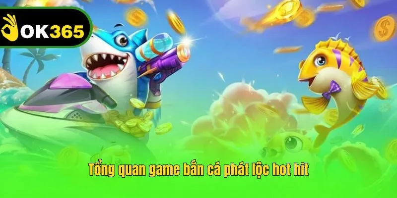 Tổng quan game bắn cá phát lộc hot hit