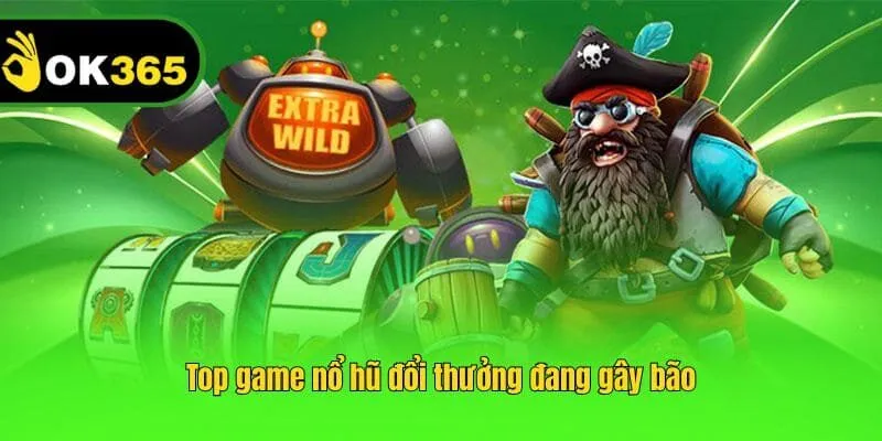 Top game nổ hũ đổi thưởng đang gây bão