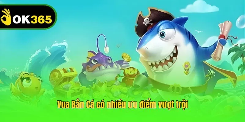 Vua Bắn Cá có nhiều ưu điểm vượt trội